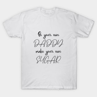Be your own daddy, make your own sugar T-Shirt